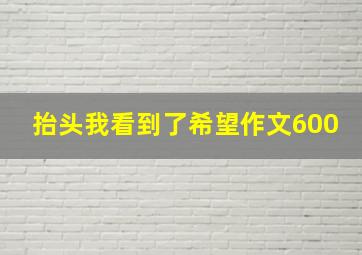 抬头我看到了希望作文600