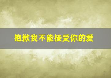 抱歉我不能接受你的爱