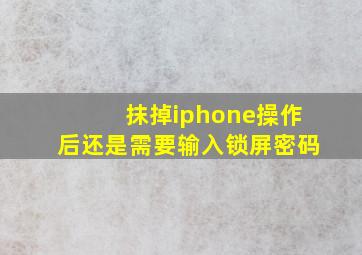 抹掉iphone操作后还是需要输入锁屏密码