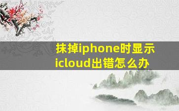 抹掉iphone时显示icloud出错怎么办