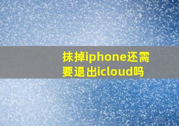 抹掉iphone还需要退出icloud吗