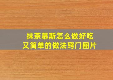 抹茶慕斯怎么做好吃又简单的做法窍门图片