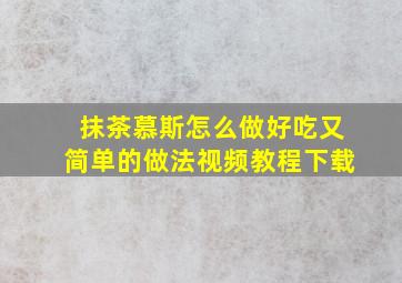 抹茶慕斯怎么做好吃又简单的做法视频教程下载