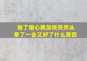 抽了烟心跳加快突然头晕了一会又好了什么原因