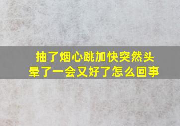 抽了烟心跳加快突然头晕了一会又好了怎么回事