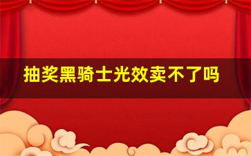 抽奖黑骑士光效卖不了吗