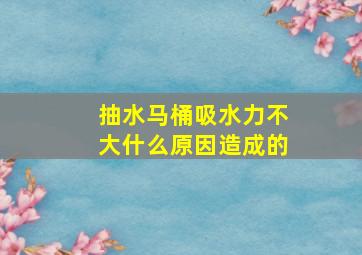 抽水马桶吸水力不大什么原因造成的