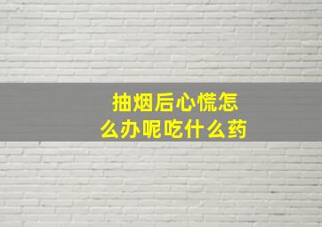 抽烟后心慌怎么办呢吃什么药