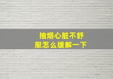 抽烟心脏不舒服怎么缓解一下