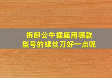 拆卸公牛插座用哪款型号的螺丝刀好一点呢