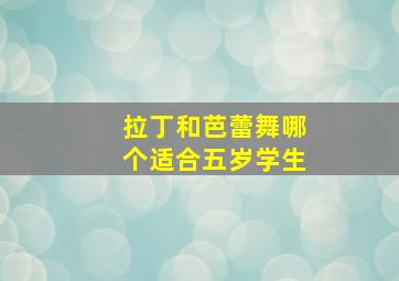 拉丁和芭蕾舞哪个适合五岁学生