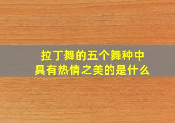 拉丁舞的五个舞种中具有热情之美的是什么