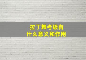 拉丁舞考级有什么意义和作用