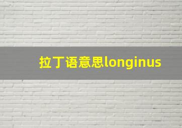 拉丁语意思longinus