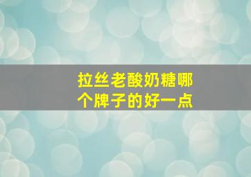 拉丝老酸奶糖哪个牌子的好一点