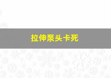 拉伸泵头卡死