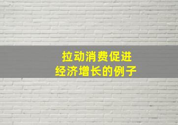 拉动消费促进经济增长的例子