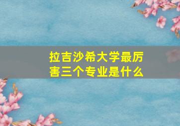 拉吉沙希大学最厉害三个专业是什么