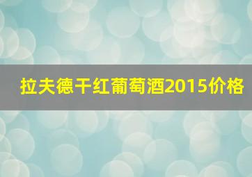 拉夫德干红葡萄酒2015价格