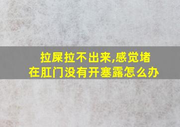 拉屎拉不出来,感觉堵在肛门没有开塞露怎么办