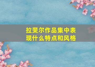 拉斐尔作品集中表现什么特点和风格