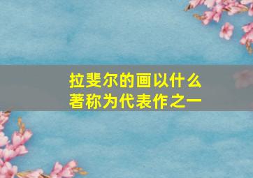 拉斐尔的画以什么著称为代表作之一