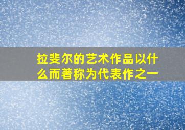 拉斐尔的艺术作品以什么而著称为代表作之一