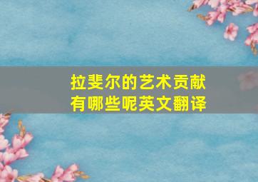 拉斐尔的艺术贡献有哪些呢英文翻译