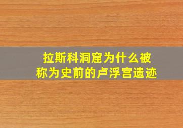 拉斯科洞窟为什么被称为史前的卢浮宫遗迹