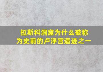 拉斯科洞窟为什么被称为史前的卢浮宫遗迹之一