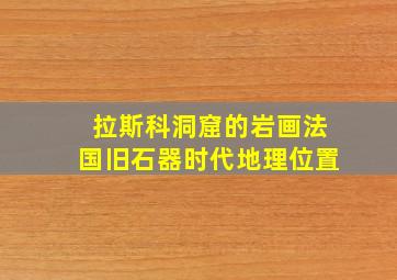 拉斯科洞窟的岩画法国旧石器时代地理位置