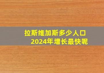 拉斯维加斯多少人口2024年增长最快呢