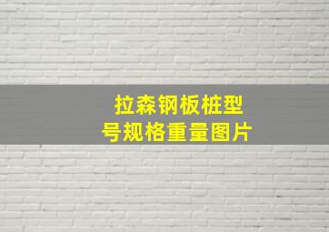 拉森钢板桩型号规格重量图片