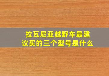 拉瓦尼亚越野车最建议买的三个型号是什么