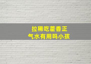 拉稀吃藿香正气水有用吗小孩