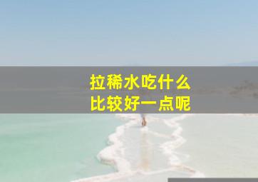 拉稀水吃什么比较好一点呢