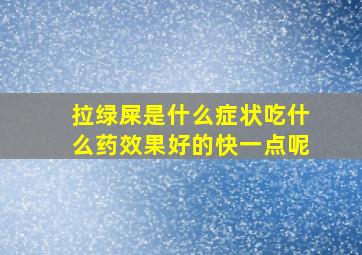 拉绿屎是什么症状吃什么药效果好的快一点呢