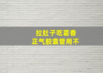 拉肚子吃藿香正气胶囊管用不