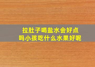 拉肚子喝盐水会好点吗小孩吃什么水果好呢