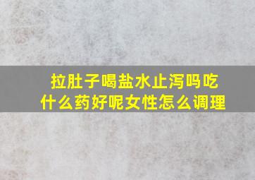 拉肚子喝盐水止泻吗吃什么药好呢女性怎么调理