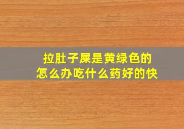 拉肚子屎是黄绿色的怎么办吃什么药好的快