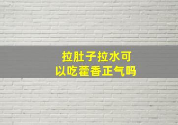 拉肚子拉水可以吃藿香正气吗