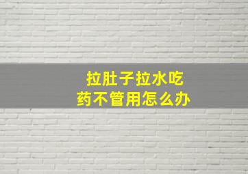 拉肚子拉水吃药不管用怎么办