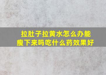 拉肚子拉黄水怎么办能瘦下来吗吃什么药效果好