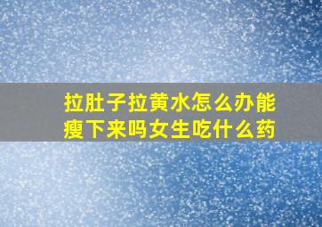 拉肚子拉黄水怎么办能瘦下来吗女生吃什么药