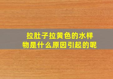 拉肚子拉黄色的水样物是什么原因引起的呢