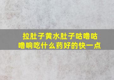 拉肚子黄水肚子咕噜咕噜响吃什么药好的快一点