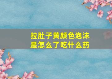 拉肚子黄颜色泡沫是怎么了吃什么药