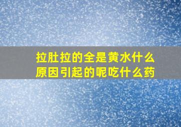 拉肚拉的全是黄水什么原因引起的呢吃什么药