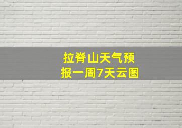 拉脊山天气预报一周7天云图